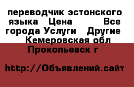 переводчик эстонского языка › Цена ­ 400 - Все города Услуги » Другие   . Кемеровская обл.,Прокопьевск г.